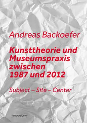 Backoefer |  Kunsttheorie und Museumspraxis zwischen 1987 und 2012 | Buch |  Sack Fachmedien