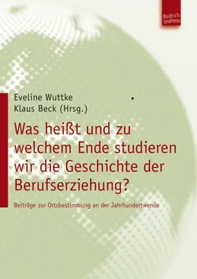Wuttke / Beck |  Was heißt und zu welchem Ende studieren wir die Geschichte der Berufserziehung? | Buch |  Sack Fachmedien