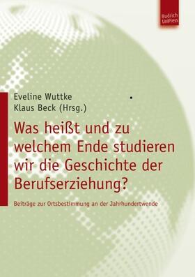 Wuttke / Beck | Was heißt und zu welchem Ende studieren wir die Geschichte der Berufserziehung? | Buch | 978-3-940755-55-1 | sack.de