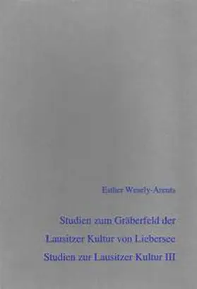 Wesely-Arents |  Studien zu Chronologie und Besiedlung der Lausitzer Kultur in Sachsen auf Grundlage des Gräberfeldes von Liebersee | Buch |  Sack Fachmedien