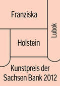 Holstein / Schmidt |  Franziska Holstein: Kunstpreis der Sachsen Bank 2012 | Buch |  Sack Fachmedien
