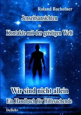 Bachofner / DeBehr |  Jenseits - Ansichten - Kontakte mit der geistigen Welt: Wir sind nicht allein - Ein Handbuch für Hilfesuchende | Buch |  Sack Fachmedien