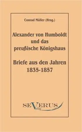 Müller |  Alexander von Humboldt und das Preußische Königshaus - Briefe aus den Jahren 1835-1857 | Buch |  Sack Fachmedien