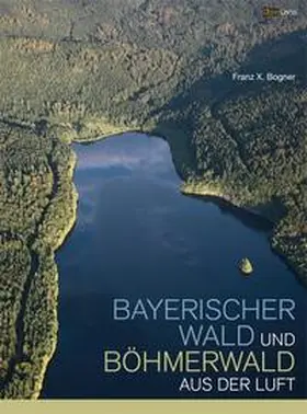 Bogner |  Bayerischer Wald und Böhmerwald aus der Luft | Buch |  Sack Fachmedien
