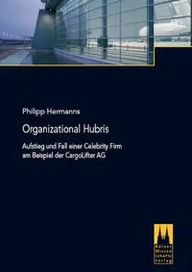 Hermanns |  Organizational Hubris - Aufstieg und Fall einer Celebrity Firm am Beispiel der CargoLifter AG | Buch |  Sack Fachmedien