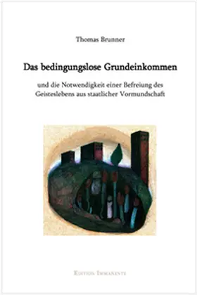 Brunner |  Das bedingungslose Grundeinkommen und die Notwendigkeit einer Befreiung des Geisteslebens aus staatlicher Vormundschaft | Buch |  Sack Fachmedien