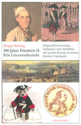 Böning |  300 Jahre Friedrich II. - Ein Literaturbericht zum Jubiläumsjahr 2012, eingeschlossen einige Gedanken zum Verhältnis des großen Königs zu seinen kleinen Untertanen zu Volksaufklärung und Volkstäuschung sowie zur Publizistik. | Buch |  Sack Fachmedien