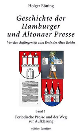 Böning |  Geschichte der Hamburger und Altonaer Presse. Von den Anfängen bis zum Ende des Alten Reichs. Band 1: Periodische Presse und der Weg zur Aufklärung. | Buch |  Sack Fachmedien