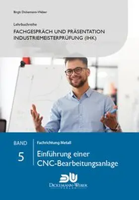 Dickemann-Weber |  Lehrbuchreihe Fachgespräch und Präsentation Industriemeisterprüfung Band 5 - Einführung einer CNC-Bearbeitungsanlage | Buch |  Sack Fachmedien