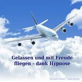 Bauer |  Gelassen und mit Freude fliegen - dank Hypnose | Sonstiges |  Sack Fachmedien
