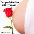 Bauer |  Der perfekte Sex - mit Hypnose | Sonstiges |  Sack Fachmedien