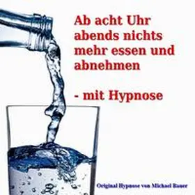 Bauer |  Ab acht Uhr abends nichts mehr essen - mit Hypnose | Sonstiges |  Sack Fachmedien
