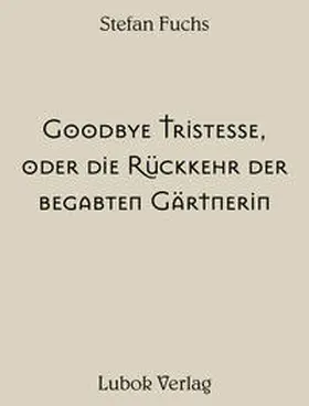Fuchs / Amann |  Stefan Fuchs: Goodbye Tristesse, oder die Ru¨ckkehr der begabten Ga¨rtnerin | Buch |  Sack Fachmedien
