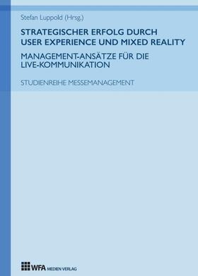 Bailer / Luppold / Metzger |  Strategischer Erfolg  durch User Experience und Mixed Reality: Management-Ansätze für die Live-Kommunikation | Buch |  Sack Fachmedien