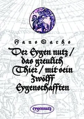 Sachs |  Der Eygen nutz / das greulich Thier / mit sein Zwölff Eygenschafften | Buch |  Sack Fachmedien
