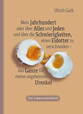 Guth |  Mein Jahrhundert oder über Alles und Jeden und über die Schwierigkeiten, einen Eidotter zu zerschneiden - das Ganze für meine ungeborenen Urenkel | Buch |  Sack Fachmedien
