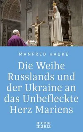 Hauke |  Die Weihe Russlands und der Ukraine an das Unbefleckte Herz Mariens | Buch |  Sack Fachmedien