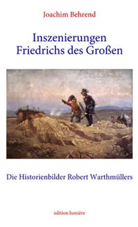 Behrend |  Inszenierungen Friedrichs des Großen. Die Historienbilder Robert Warthmüllers. | Buch |  Sack Fachmedien