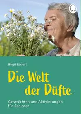 Ebbert |  Die Welt der Düfte - Geschichten und Aktivierungen für Senioren - auch mit Demenz | Buch |  Sack Fachmedien