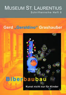 Verein Freunde des Museums St. Laurentius e.V. / Biella / Tesan |  Gerd "Geraldino" Grashaußer: Biberbaubau - Kunst nicht nur für Kinder | Buch |  Sack Fachmedien