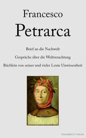 Petrarca |  Brief an die Nachwelt. Gespräche über die Weltverachtung. Büchlein von seiner und vieler Leute Unwissenheit | Buch |  Sack Fachmedien