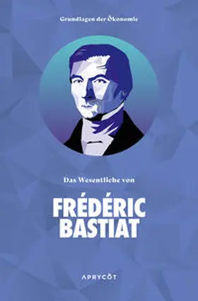 Frédéric |  Grundlagen der Ökonomie: Das Wesentliche von Frédéric Bastiat | Buch |  Sack Fachmedien