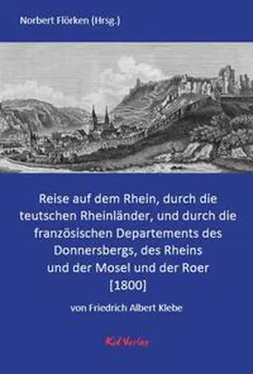 Klebe / Flörken |  Reise auf dem Rhein, durch die teutschen Rheinländer, und durch die französischen Departements des Donnersbergs, des Rheins und der Mosel und der Roer. | Buch |  Sack Fachmedien