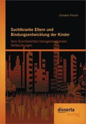 Pönsch | Suchtkranke Eltern und Bindungsentwicklung der Kinder: Vom Durchbrechen transgenerationaler Verflechtungen | Buch | 978-3-95425-084-4 | www.sack.de