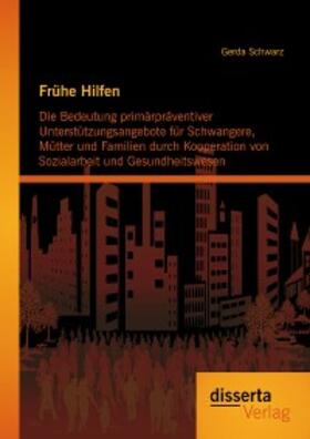 Schwarz |  Frühe Hilfen: Die Bedeutung primärpräventiver Unterstützungsangebote für Schwangere, Mütter und Familien durch Kooperation von Sozialarbeit und Gesundheitswesen | eBook | Sack Fachmedien