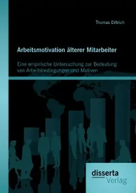 Dittrich |  Arbeitsmotivation älterer Mitarbeiter: Eine empirische Untersuchung zur Bedeutung von Arbeitsbedingungen und Motiven | eBook | Sack Fachmedien