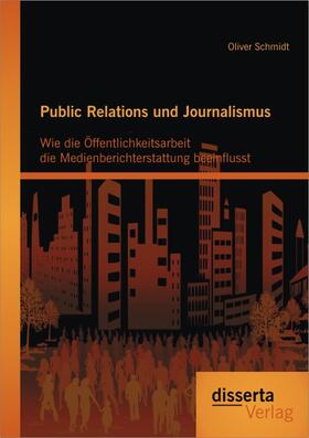 Schmidt | Public Relations und Journalismus: Wie die Öffentlichkeitsarbeit die Medienberichterstattung beeinflusst | Buch | 978-3-95425-180-3 | sack.de
