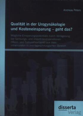 Peters |  Qualität in der Urogynäkologie und Kosteneinsparung - geht das? Mögliche Einsparungspotentiale durch Verlagerung der Senkungs- und Inkontinenzoperationen (Mesh- und Suburethralband) aus dem intramuralen in den tageschirurgischen Bereich | Buch |  Sack Fachmedien