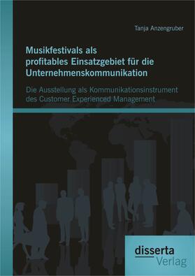 Anzengruber | Musikfestivals als profitables Einsatzgebiet für die Unternehmenskommunikation: Die Ausstellung als Kommunikationsinstrument des Customer Experienced Management | E-Book | sack.de