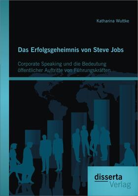 Wuttke |  Das Erfolgsgeheimnis von Steve Jobs: Corporate Speaking und die Bedeutung öffentlicher Auftritte von Führungskräften | Buch |  Sack Fachmedien