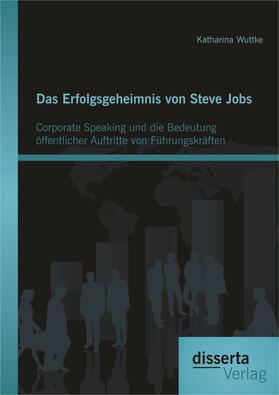 Wuttke |  Das Erfolgsgeheimnis von Steve Jobs: Corporate Speaking und die Bedeutung öffentlicher Auftritte von Führungskräften | eBook | Sack Fachmedien