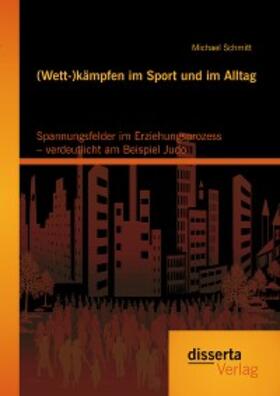 Schmitt | (Wett-)kämpfen im Sport und im Alltag: Spannungsfelder im Erziehungsprozess – verdeutlicht am Beispiel Judo | E-Book | sack.de