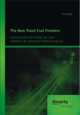Wirth | The New Fossil Fuel Frontiers: Unkonventionelle Erdöle als neue Variablen der globalen Erdölversorgung? | E-Book | sack.de