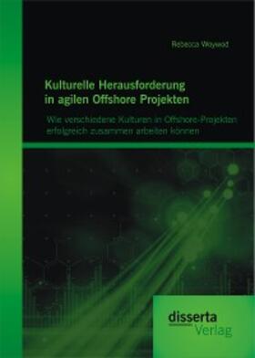 Woywod |  Kulturelle Herausforderung in agilen Offshore Projekten: Wie verschiedene Kulturen in Offshore-Projekten erfolgreich zusammen arbeiten können | eBook | Sack Fachmedien