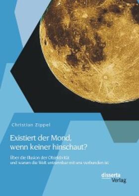 Zippel |  Existiert der Mond, wenn keiner hinschaut? Über die Illusion der Objektivität und warum die Welt untrennbar mit uns verbunden ist | eBook | Sack Fachmedien