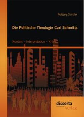 Spindler | Die Politische Theologie Carl Schmitts: Kontext ¿ Interpretation ¿ Kritik | Buch | 978-3-95425-884-0 | sack.de