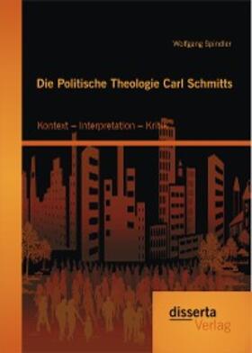 Spindler | Die Politische Theologie Carl Schmitts: Kontext – Interpretation – Kritik | E-Book | sack.de