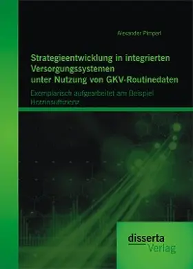 Pimperl |  Strategieentwicklung in integrierten Versorgungssystemen unter Nutzung von GKV-Routinedaten: Exemplarisch aufgearbeitet am Beispiel  Herzinsuffizienz | eBook | Sack Fachmedien