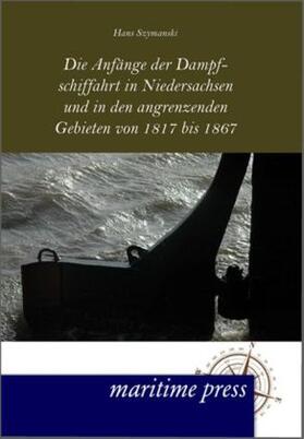 Szymanski |  Die Anfänge der Dampfschiffahrt in Niedersachsen und in den angrenzenden Gebieten von 1817 bis 1867 | Buch |  Sack Fachmedien