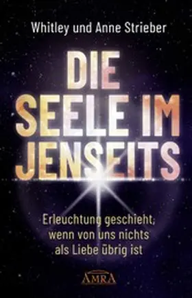 Strieber |  DIE SEELE IM JENSEITS. Erleuchtung geschieht, wenn von uns nichts als Liebe übrig ist | eBook | Sack Fachmedien