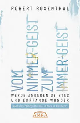 Rosenthal |  VOM NIMMER-GEIST ZUM IMMER-GEIST. Werde anderen Geistes und empfange Wunder. Nach den Prinzipien von »Ein Kurs in Wundern®« | Buch |  Sack Fachmedien