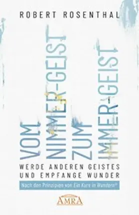 Rosenthal |  VOM NIMMER-GEIST ZUM IMMER-GEIST. Werde anderen Geistes und empfange Wunder. Nach den Prinzipien von »Ein Kurs in Wundern®« | eBook | Sack Fachmedien