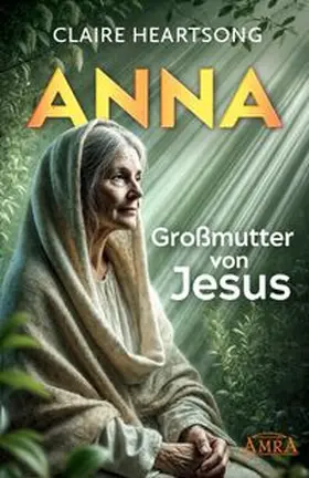Heartsong |  ANNA - GROSSMUTTER VON JESUS [US-Bestseller] | Buch |  Sack Fachmedien