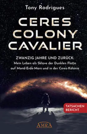 Rodrigues |  CERES COLONY CAVALIER. Zwanzig Jahre und zurück: Mein Leben als Sklave der Dunklen Flotte auf Mond-Erde-Mars und in der Ceres-Kolonie [Tatsachen-Bericht] | Buch |  Sack Fachmedien