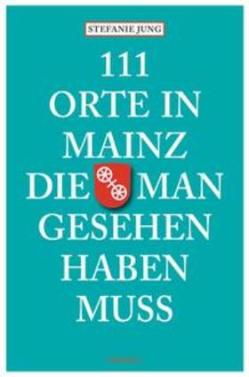 Jung | 111 Orte in Mainz die man gesehen haben muss | Buch | 978-3-95451-041-2 | sack.de