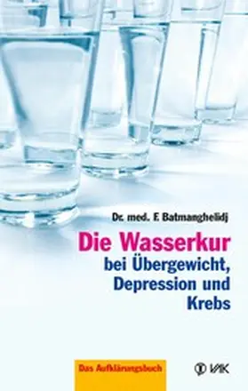 Batmanghelidj |  Die Wasserkur bei Übergewicht, Depression und Krebs | eBook | Sack Fachmedien